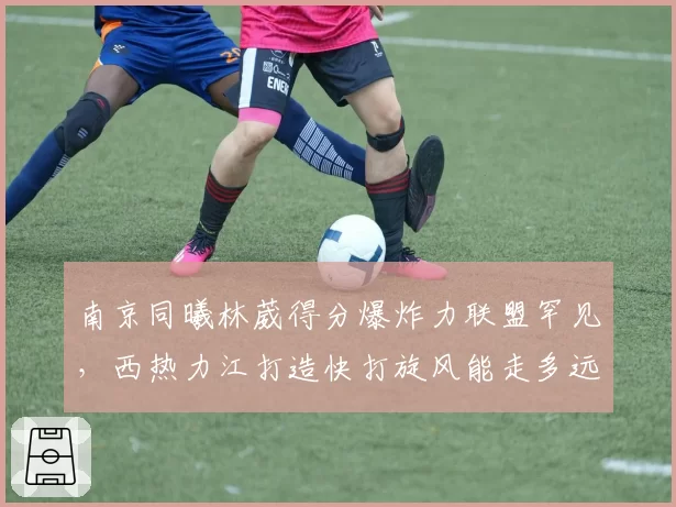 南京同曦林葳得分爆炸力联盟罕见,西热力江打造快打旋风能走多远