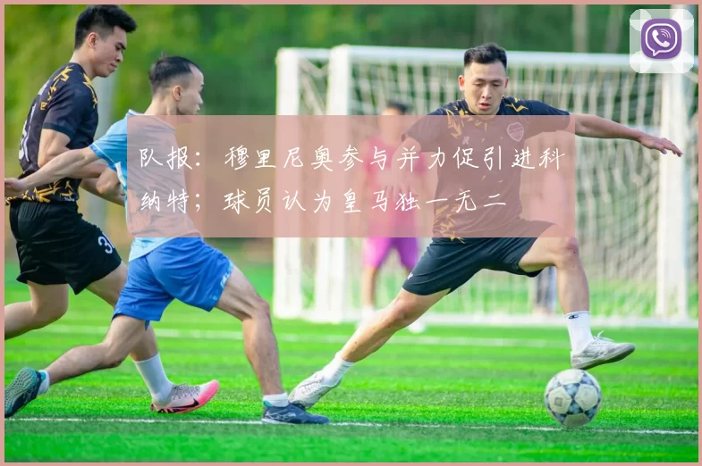 队报：穆里尼奥参与并力促引进科纳特；球员认为皇马独一无二