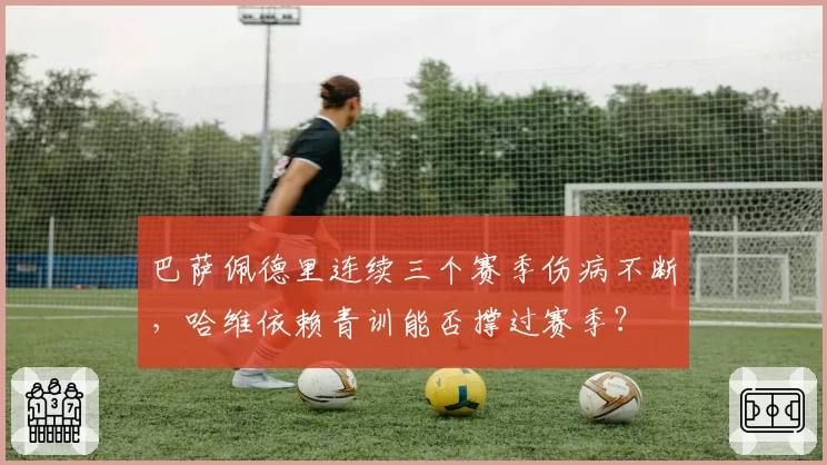 巴萨佩德里连续三个赛季伤病不断，哈维依赖青训能否撑过赛季？