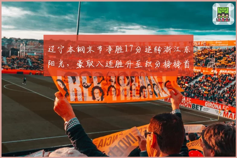 辽宁本钢末节净胜17分逆转浙江东阳光，豪取八连胜升至积分榜榜首