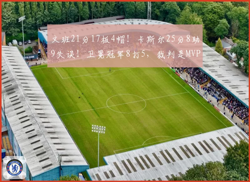 文班21分17板4帽！卡斯尔25分8助9失误！卫冕冠军8打5，裁判是MVP