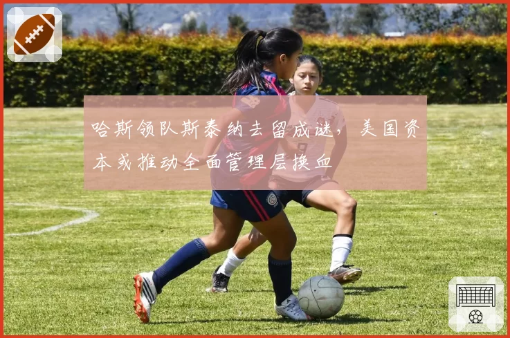 哈斯领队斯泰纳去留成谜，美国资本或推动全面管理层换血