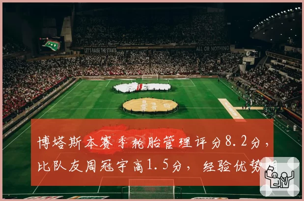 博塔斯本赛季轮胎管理评分8.2分，比队友周冠宇高1.5分，经验优势明显