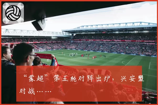 “蒙超”第五轮对阵出炉,兴安盟对战……
