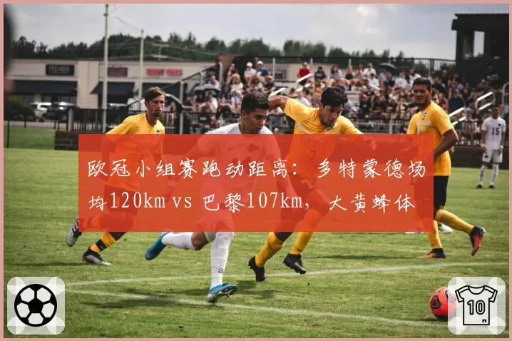 欧冠小组赛跑动距离:多特蒙德场均120km vs 巴黎107km,大黄蜂体能优势