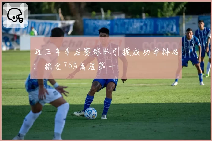 近三年季后赛球队引援成功率排名:掘金76%高居第一
