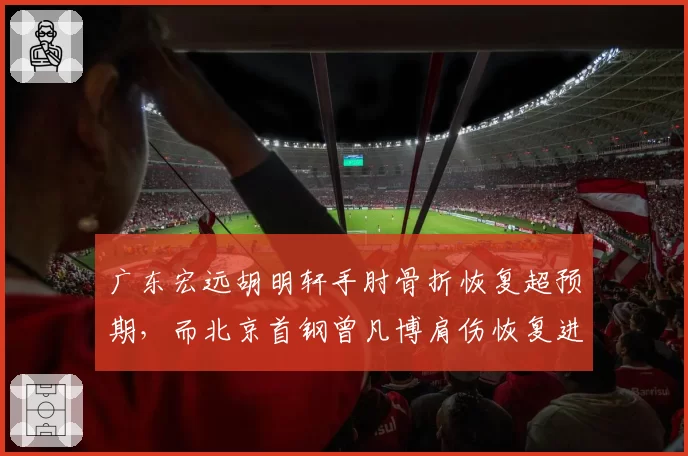 广东宏远胡明轩手肘骨折恢复超预期，而北京首钢曾凡博肩伤恢复进度落后