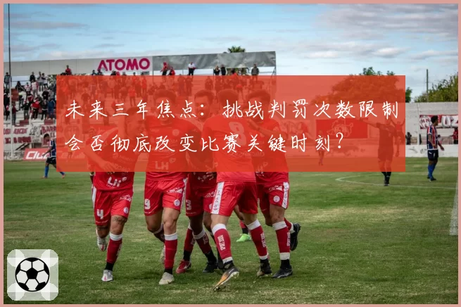 未来三年焦点：挑战判罚次数限制会否彻底改变比赛关键时刻？