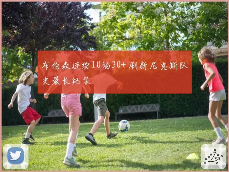 布伦森连续10场30+ 刷新尼克斯队史最长纪录