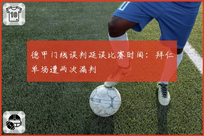 德甲门线误判延误比赛时间：拜仁单场遭两次漏判