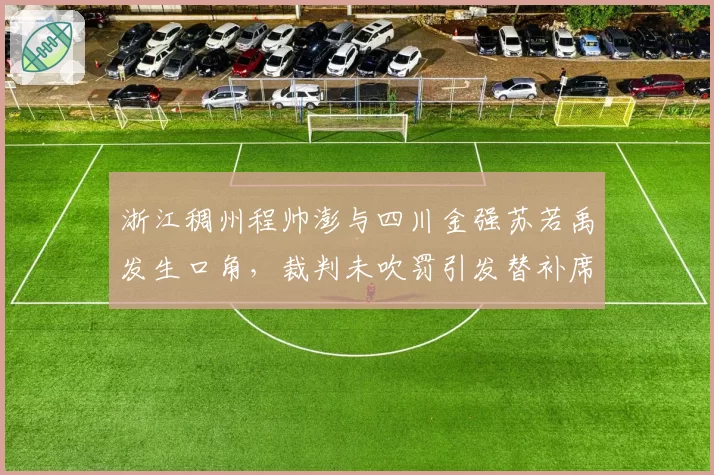 浙江稠州程帅澎与四川金强苏若禹发生口角，裁判未吹罚引发替补席不满