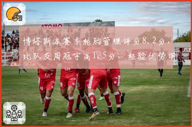 博塔斯本赛季轮胎管理评分8.2分，比队友周冠宇高1.5分，经验优势明显