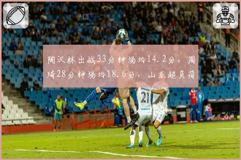 陶汉林出战33分钟场均14.2分，周琦28分钟场均18.6分，山东超负荷难敌广东高效？