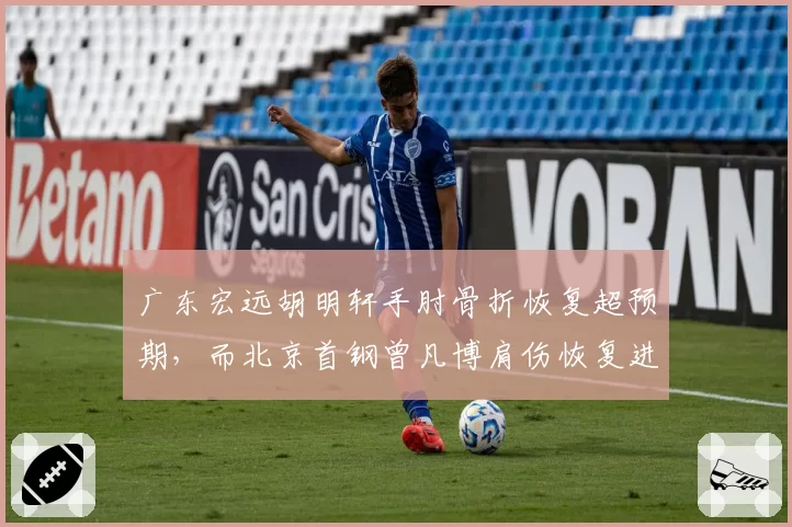 广东宏远胡明轩手肘骨折恢复超预期，而北京首钢曾凡博肩伤恢复进度落后