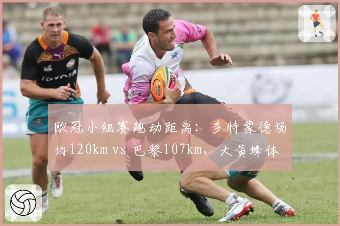 欧冠小组赛跑动距离:多特蒙德场均120km vs 巴黎107km,大黄蜂体能优势