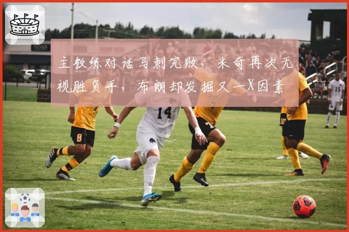 主教练对话马刺完败,米奇再次无视胜负手,布朗却发掘又一X因素