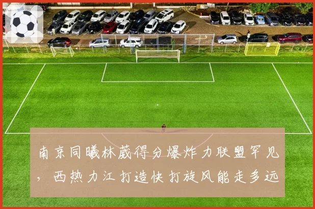 南京同曦林葳得分爆炸力联盟罕见,西热力江打造快打旋风能走多远