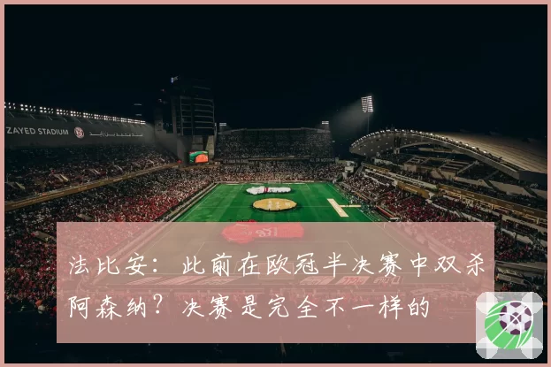 法比安：此前在欧冠半决赛中双杀阿森纳？决赛是完全不一样的
