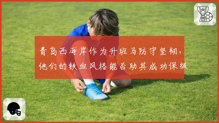 青岛西海岸作为升班马防守坚韧，他们的铁血风格能否助其成功保级？