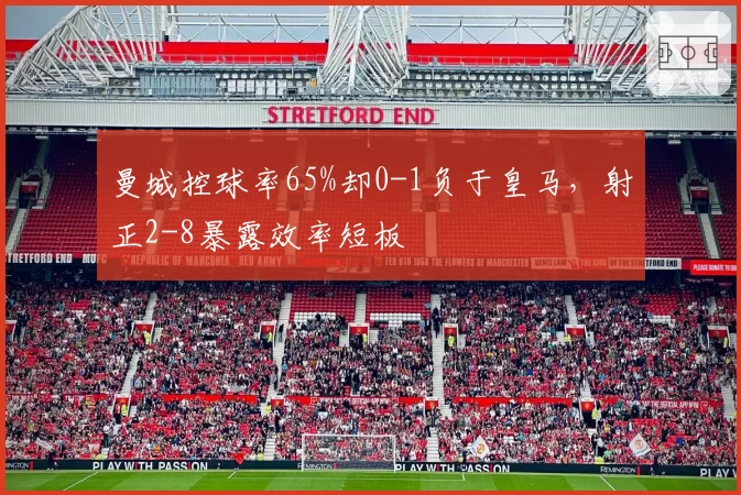 曼城控球率65%却0-1负于皇马，射正2-8暴露效率短板