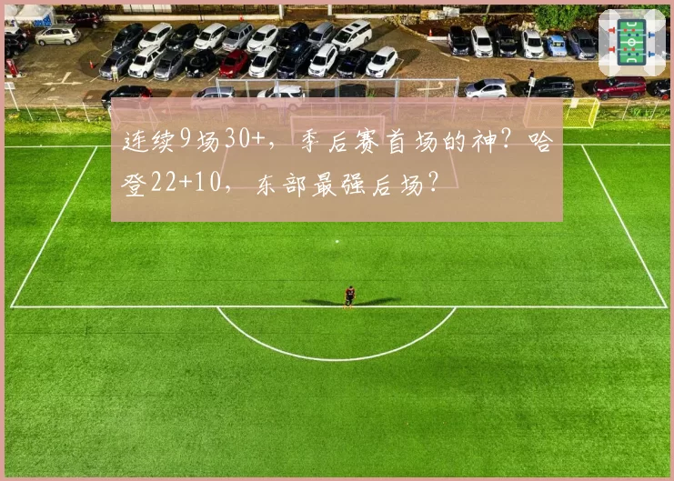 连续9场30+，季后赛首场的神？哈登22+10，东部最强后场？