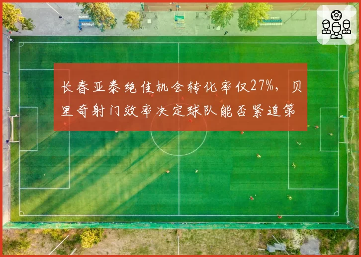 长春亚泰绝佳机会转化率仅27%,贝里奇射门效率决定球队能否紧追第一集团