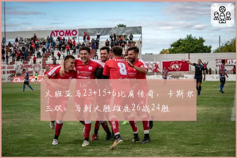 文班亚马23+15+6比肩传奇，卡斯尔三双，马刺大胜雄鹿26战24胜