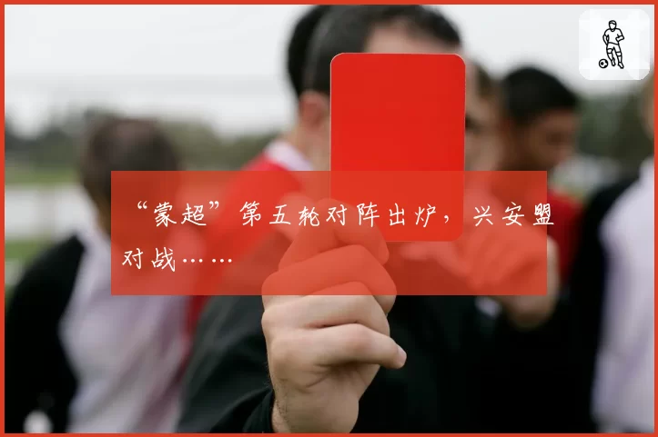 “蒙超”第五轮对阵出炉,兴安盟对战……